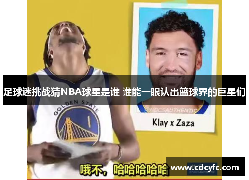 足球迷挑战猜NBA球星是谁 谁能一眼认出篮球界的巨星们